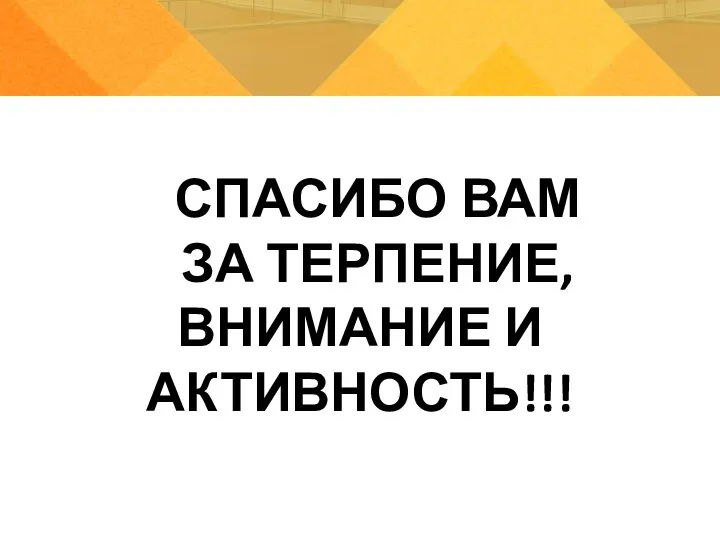 СПАСИБО ВАМ ЗА ТЕРПЕНИЕ, ВНИМАНИЕ И АКТИВНОСТЬ!!!