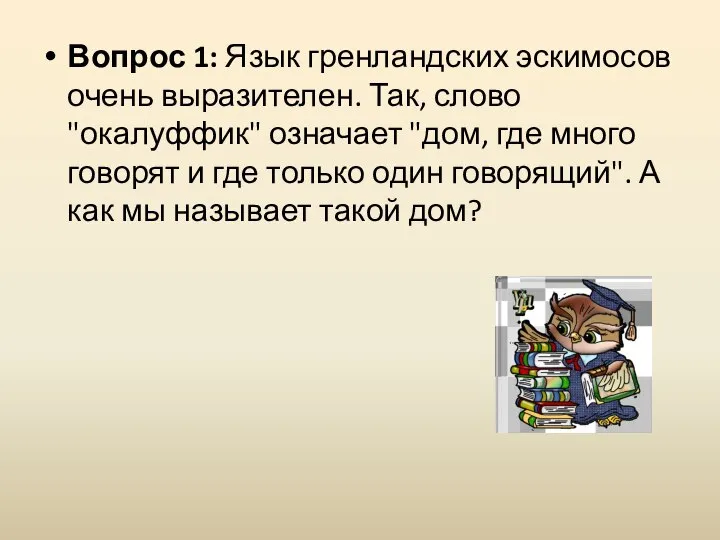 Вопрос 1: Язык гренландских эскимосов очень выразителен. Так, слово "окалуффик" означает "дом,