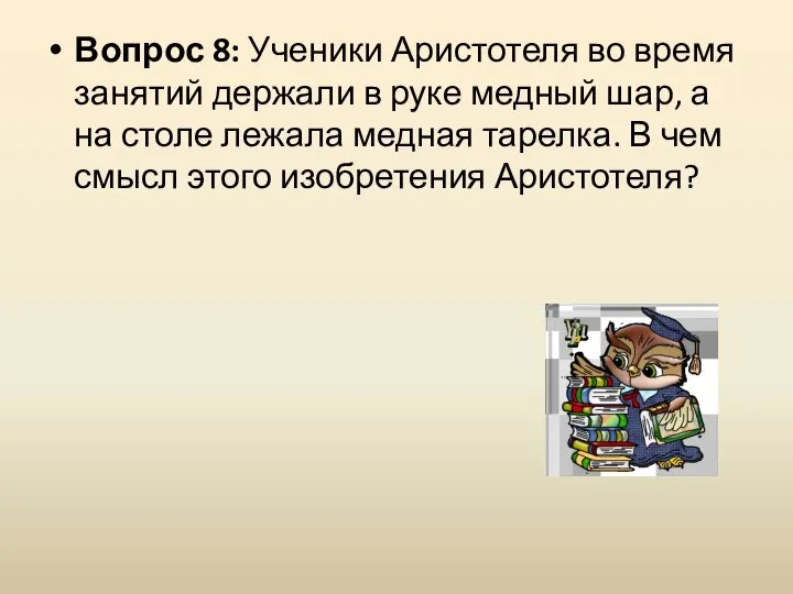 Вопрос 8: Ученики Аристотеля во время занятий держали в руке медный шар,