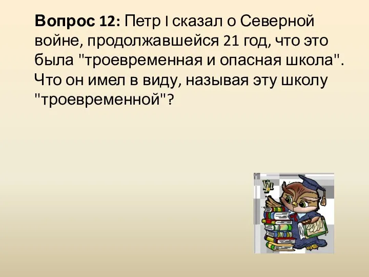 Вопрос 12: Петр I сказал о Северной войне, продолжавшейся 21 год, что