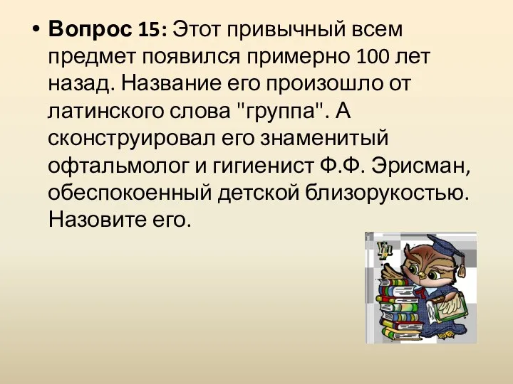 Вопрос 15: Этот привычный всем предмет появился примерно 100 лет назад. Название