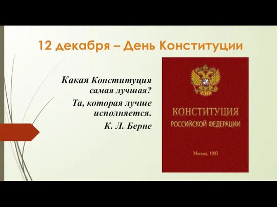 12 декабря – День Конституции Какая Конституция самая лучшая? Та, которая лучше исполняется. К. Л. Берне