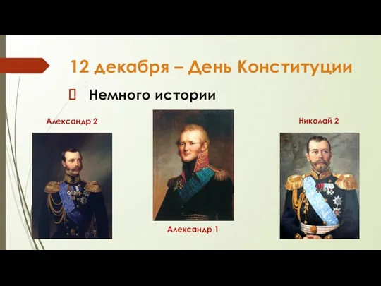 12 декабря – День Конституции Немного истории Александр 1 Александр 2 Николай 2