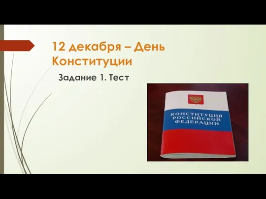 12 декабря – День Конституции Задание 1. Тест