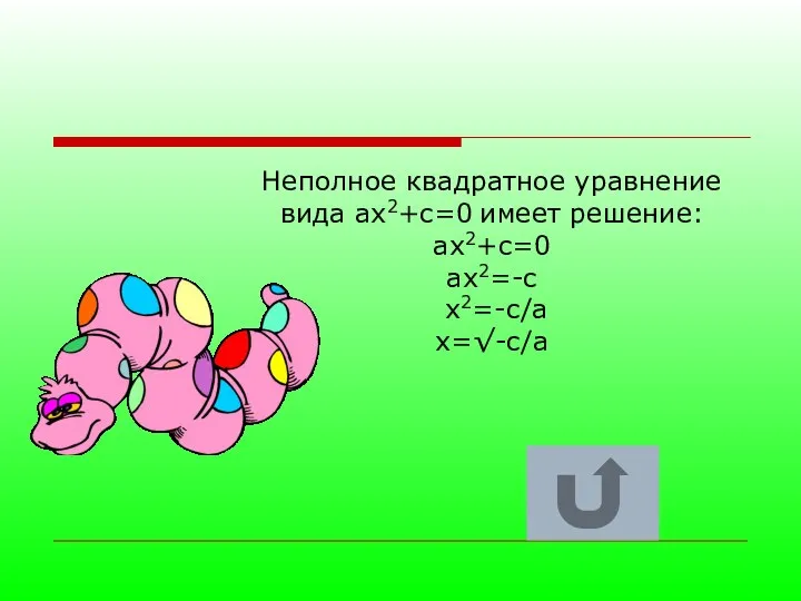 Неполное квадратное уравнение вида ax2+с=0 имеет решение: ax2+с=0 ax2=-с x2=-с/a x=√-c/a