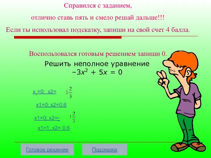 Решить неполное уравнение –3х2 + 5х = 0 x1=0; x2= x1=0; x2=0.6