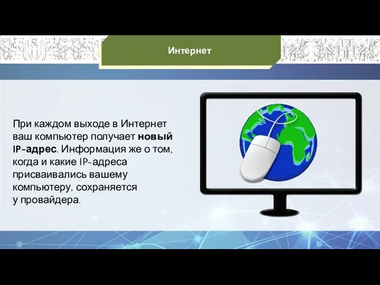 Интернет При каждом выходе в Интернет ваш компьютер получает новый IP-адрес. Информация