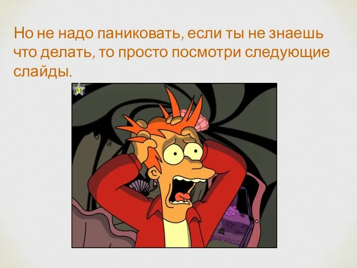 Но не надо паниковать, если ты не знаешь что делать, то просто посмотри следующие слайды.