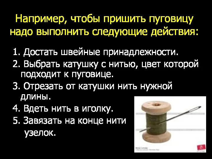 Например, чтобы пришить пуговицу надо выполнить следующие действия: 1. Достать швейные принадлежности.