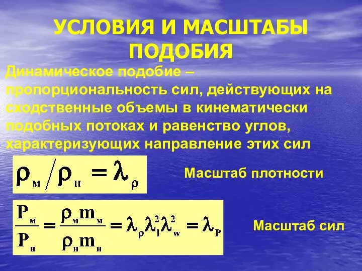 УСЛОВИЯ И МАСШТАБЫ ПОДОБИЯ Динамическое подобие – пропорциональность сил, действующих на сходственные