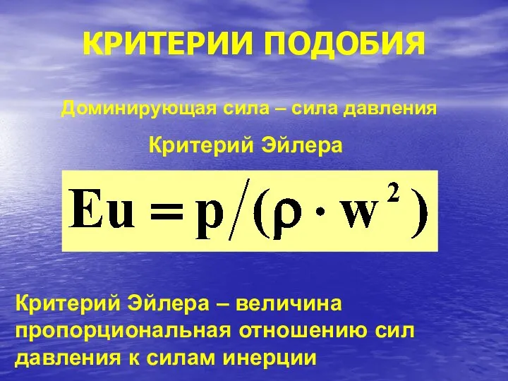 КРИТЕРИИ ПОДОБИЯ Доминирующая сила – сила давления Критерий Эйлера Критерий Эйлера –