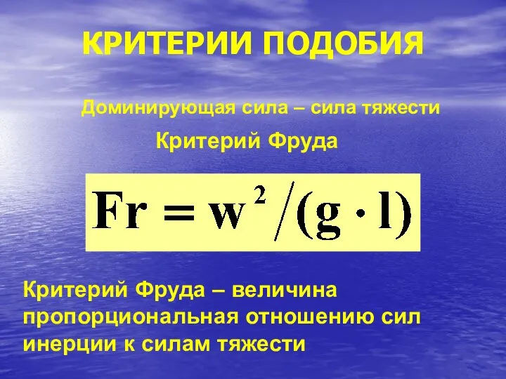 КРИТЕРИИ ПОДОБИЯ Доминирующая сила – сила тяжести Критерий Фруда Критерий Фруда –