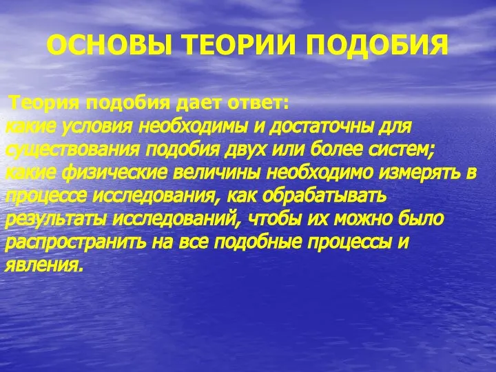 ОСНОВЫ ТЕОРИИ ПОДОБИЯ Теория подобия дает ответ: какие условия необходимы и достаточны