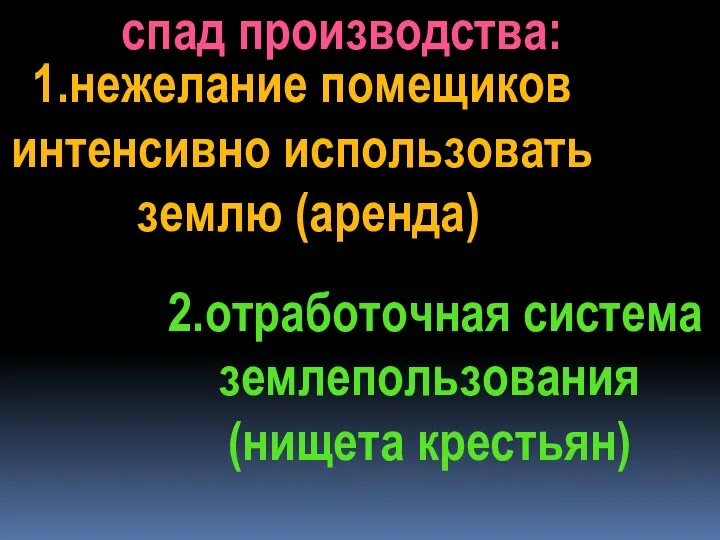 спад производства: 1.нежелание помещиков интенсивно использовать землю (аренда) 2.отработочная система землепользования (нищета крестьян)