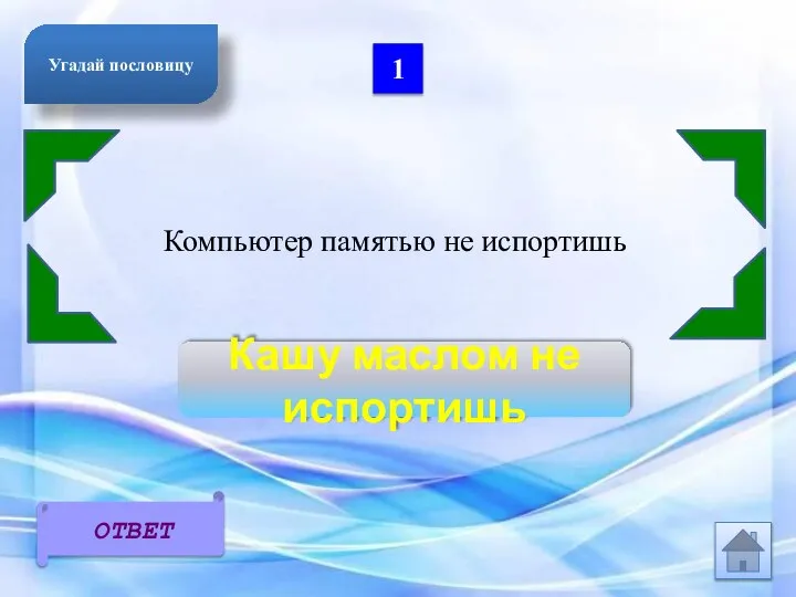 1 Компьютер памятью не испортишь Кашу маслом не испортишь ОТВЕТ Угадай пословицу