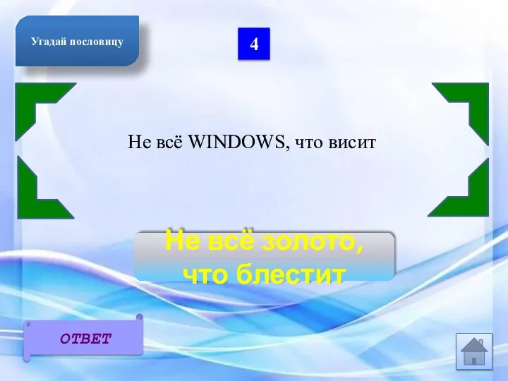 4 Не всё WINDOWS, что висит Не всё золото, что блестит ОТВЕТ Угадай пословицу