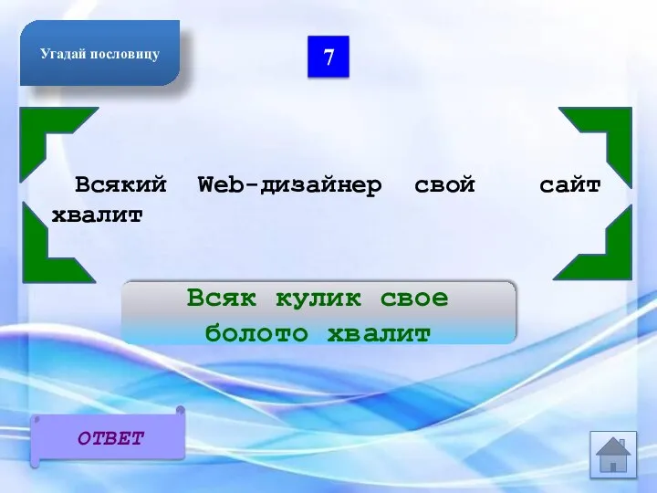 7 Всякий Web-дизайнер свой сайт хвалит Всяк кулик свое болото хвалит ОТВЕТ Угадай пословицу