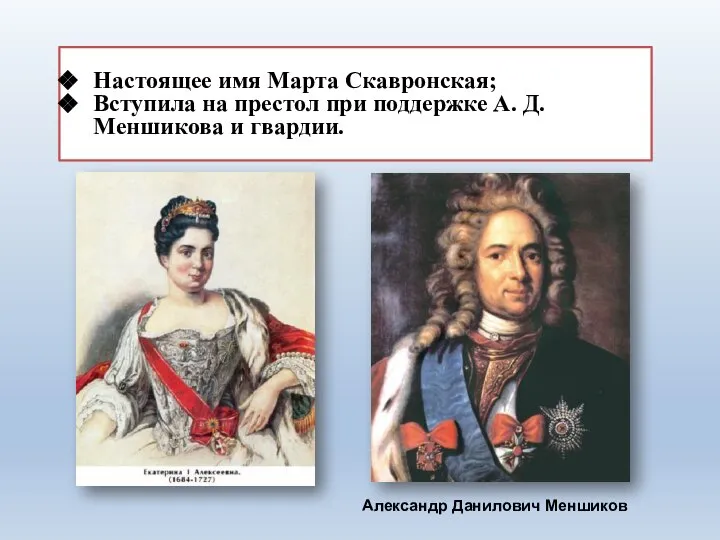 Настоящее имя Марта Скавронская; Вступила на престол при поддержке А. Д. Меншикова