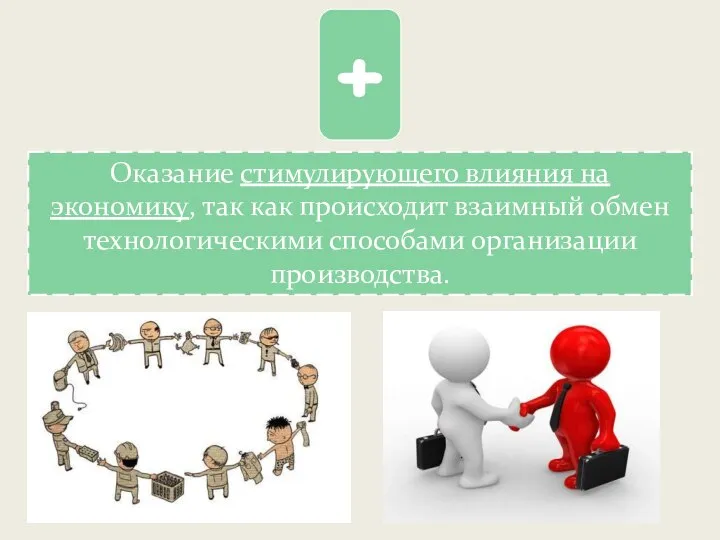 + Оказание стимулирующего влияния на экономику, так как происходит взаимный обмен технологическими способами организации производства.