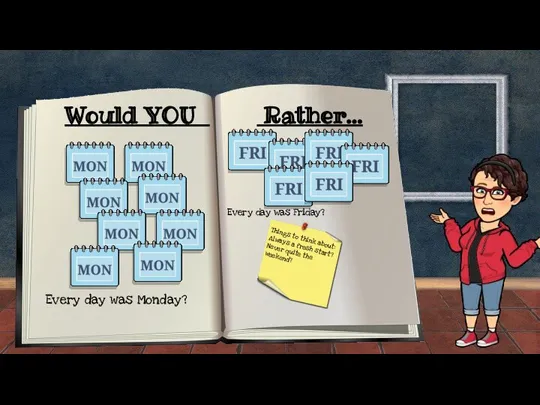 Would YOU Rather... Every day was Monday? Every day was Friday? Things