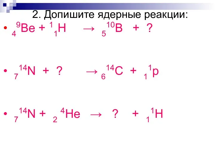 2. Допишите ядерные реакции: 49Be + 11H → 510B + ? 714N