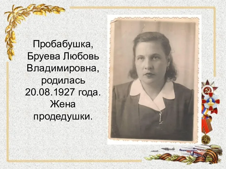Пробабушка, Бруева Любовь Владимировна, родилась 20.08.1927 года. Жена продедушки.