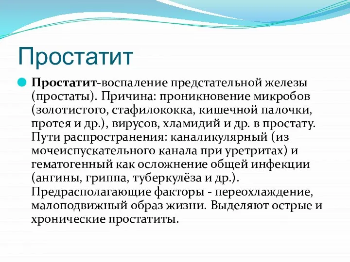 Простатит Простатит-воспаление предстательной железы (простаты). Причина: проникновение микробов (золотистого, стафилококка, кишечной палочки,