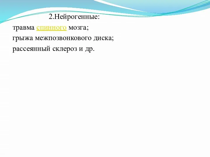 2.Нейрогенные: травма спинного мозга; грыжа межпозвонкового диска; рассеянный склероз и др.