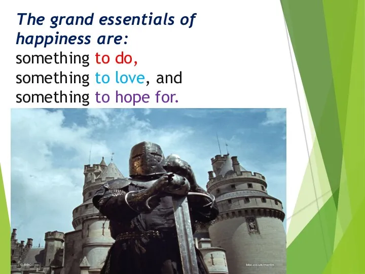The grand essentials of happiness are: something to do, something to love,