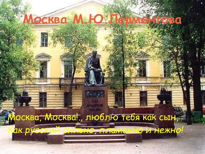 Москва М.Ю.Лермонтова Москва, Москва!.. люблю тебя как сын, Как русский сильно, пламенно и нежно!