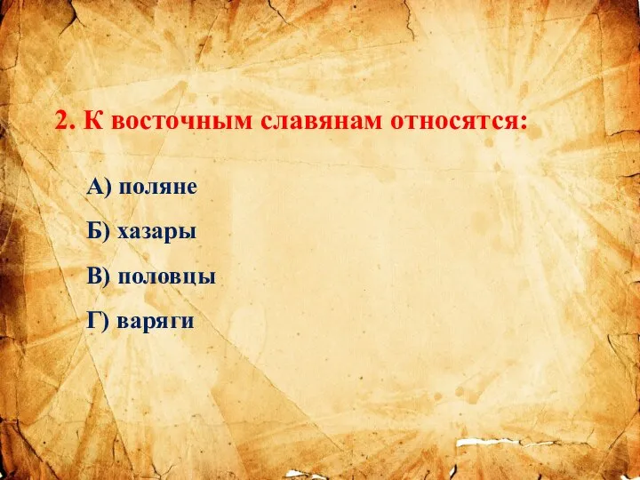 2. К восточным славянам относятся: А) поляне Б) хазары В) половцы Г) варяги