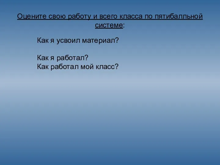 Оцените свою работу и всего класса по пятибалльной системе: Как я усвоил