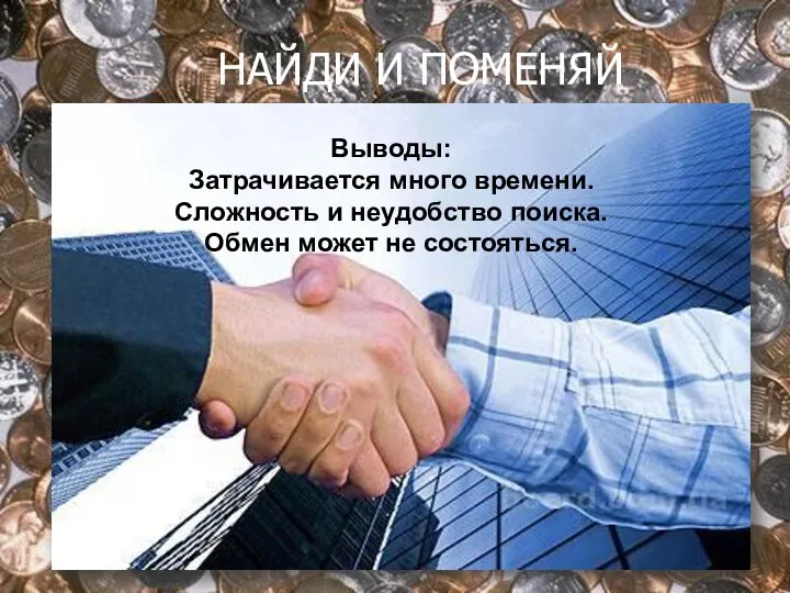 НАЙДИ И ПОМЕНЯЙ Выводы: Затрачивается много времени. Сложность и неудобство поиска. Обмен может не состояться.