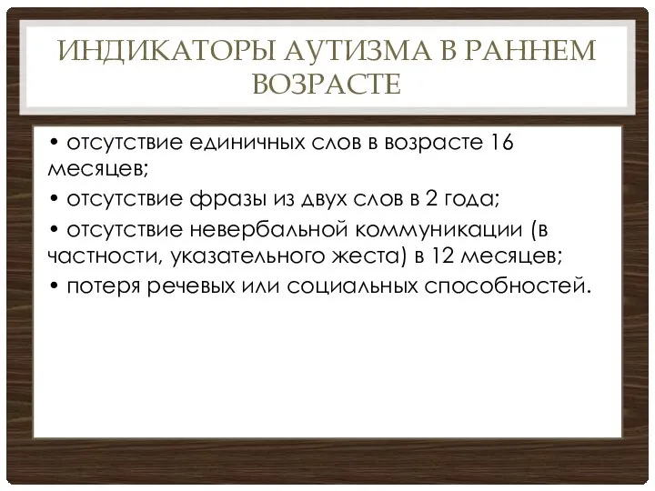 ИНДИКАТОРЫ АУТИЗМА В РАННЕМ ВОЗРАСТЕ • отсутствие единичных слов в возрасте 16