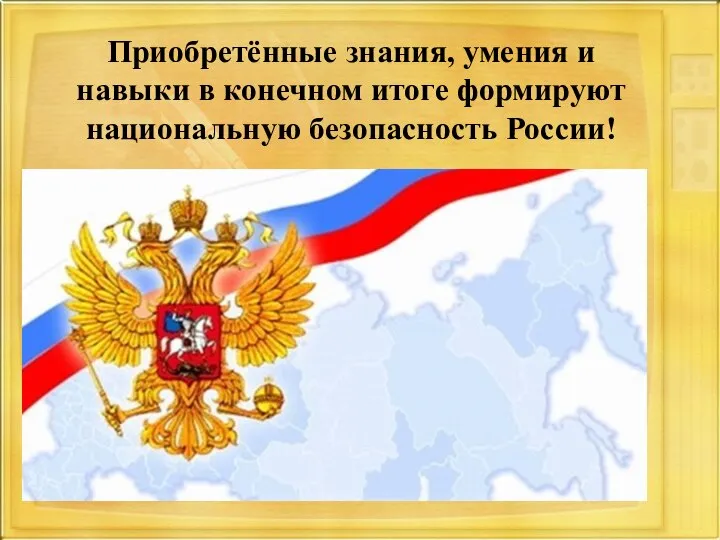 Приобретённые знания, умения и навыки в конечном итоге формируют национальную безопасность России!