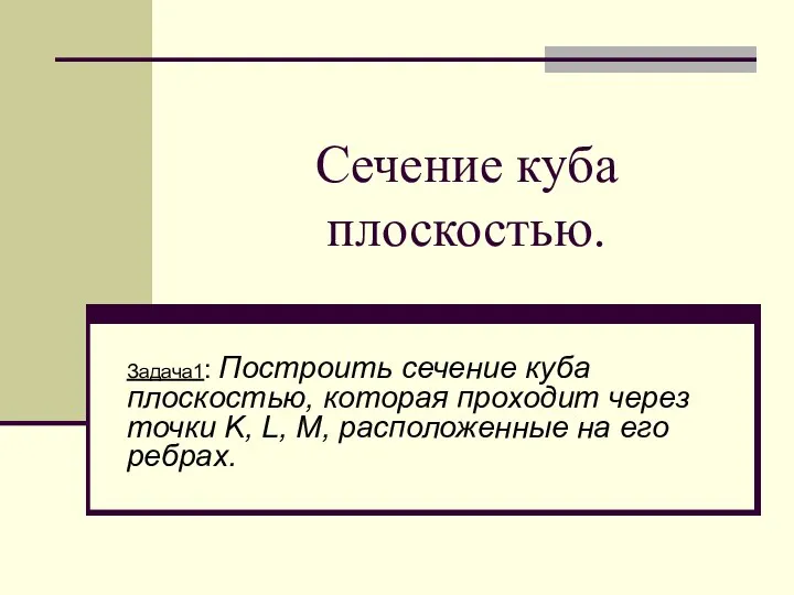 Сечение куба плоскостью. Задача1: Построить сечение куба плоскостью, которая проходит через точки