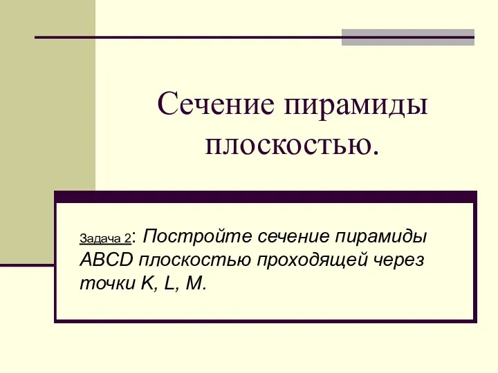 Сечение пирамиды плоскостью. Задача 2: Постройте сечение пирамиды ABCD плоскостью проходящей через точки K, L, M.