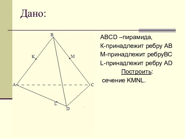 Дано: ABCD –пирамида, К-принадлежит ребру АВ М-принадлежит ребруВС L-принадлежит ребру AD Построить: сечение KMNL.