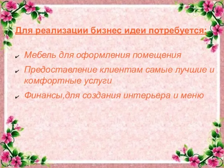 Для реализации бизнес идеи потребуется: Мебель для оформления помещения Предоставление клиентам самые