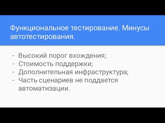 Функциональное тестирование. Минусы автотестирования. Высокий порог вхождения; Стоимость поддержки; Дополнительная инфраструктура; Часть сценариев не поддается автоматизации.