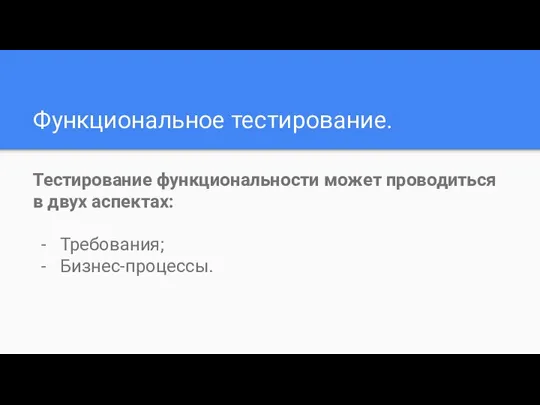 Функциональное тестирование. Тестирование функциональности может проводиться в двух аспектах: Требования; Бизнес-процессы.