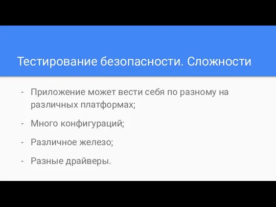 Тестирование безопасности. Сложности Приложение может вести себя по разному на различных платформах;