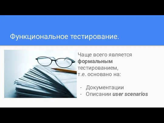 Функциональное тестирование. Чаще всего является формальным тестированием, т.е. основано на: Документации Описании user scenarios