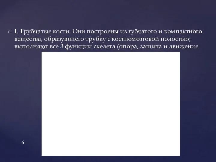 I. Трубчатые кости. Они построены из губчатого и компактного вещества, образующего трубку