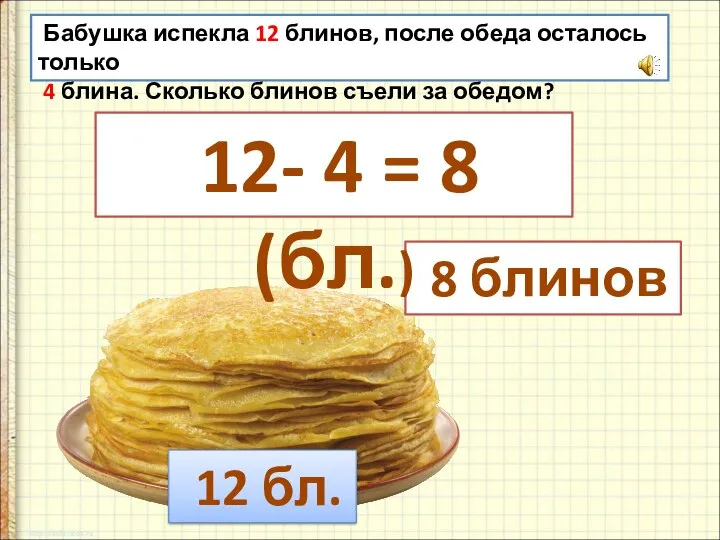 Бабушка испекла 12 блинов, после обеда осталось только 4 блина. Сколько блинов