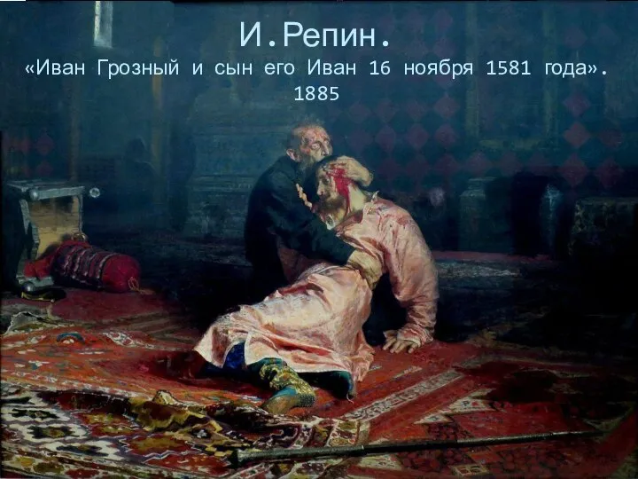 И.Репин. «Иван Грозный и сын его Иван 16 ноября 1581 года». 1885