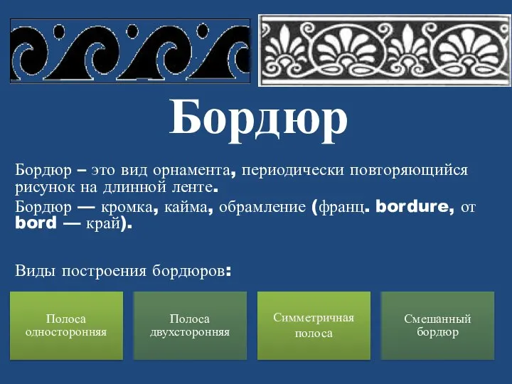 Бордюр Бордюр – это вид орнамента, периодически повторяющийся рисунок на длинной ленте.