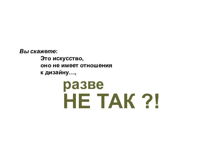 разве НЕ ТАК ?! Вы скажете: Это искусство, оно не имеет отношения к дизайну…,