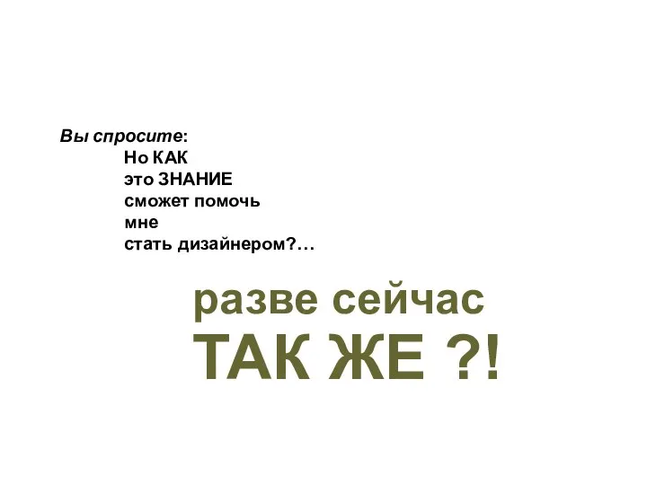 разве сейчас ТАК ЖЕ ?! Вы спросите: Но КАК это ЗНАНИЕ сможет помочь мне стать дизайнером?…