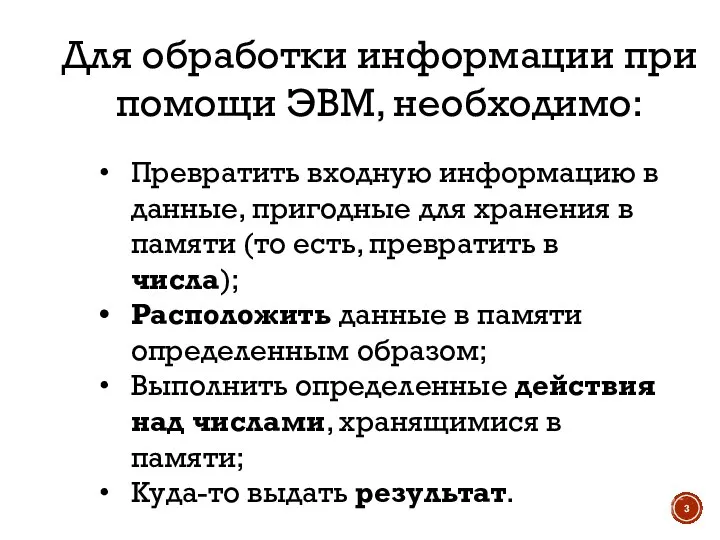 Для обработки информации при помощи ЭВМ, необходимо: Превратить входную информацию в данные,